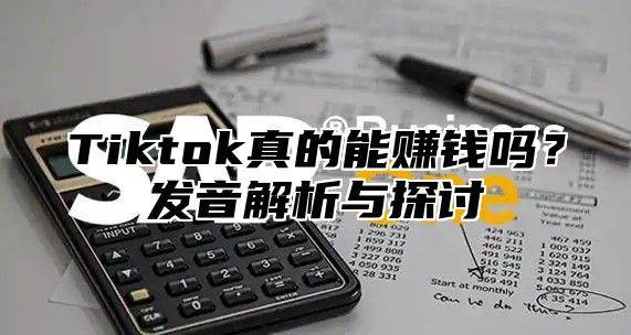 Tiktok真的能赚钱吗？发音解析与探讨