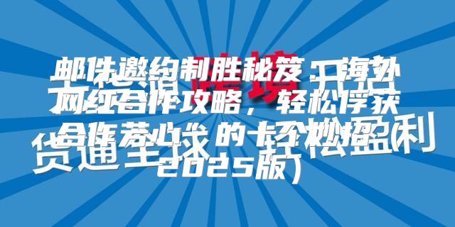 邮件邀约制胜秘笈：海外网红合作攻略，轻松俘获合作芳心”的十个妙招2025版