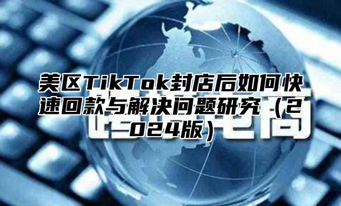 美区TikTok封店后如何快速回款与解决问题研究2025版