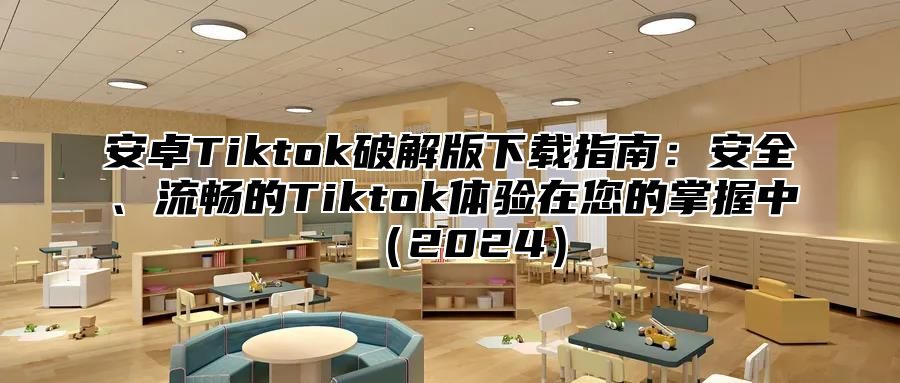 安卓Tiktok破解版下载指南：安全、流畅的Tiktok体验在您的掌握中2025