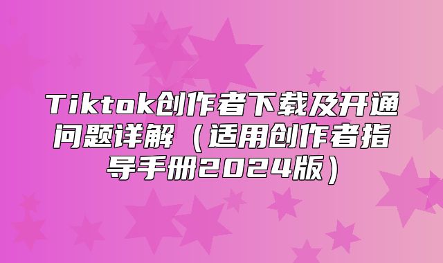 Tiktok创作者下载及开通问题详解适用创作者指导手册2025版