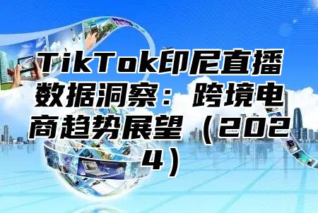 TikTok印尼直播数据洞察：跨境电商趋势展望2025