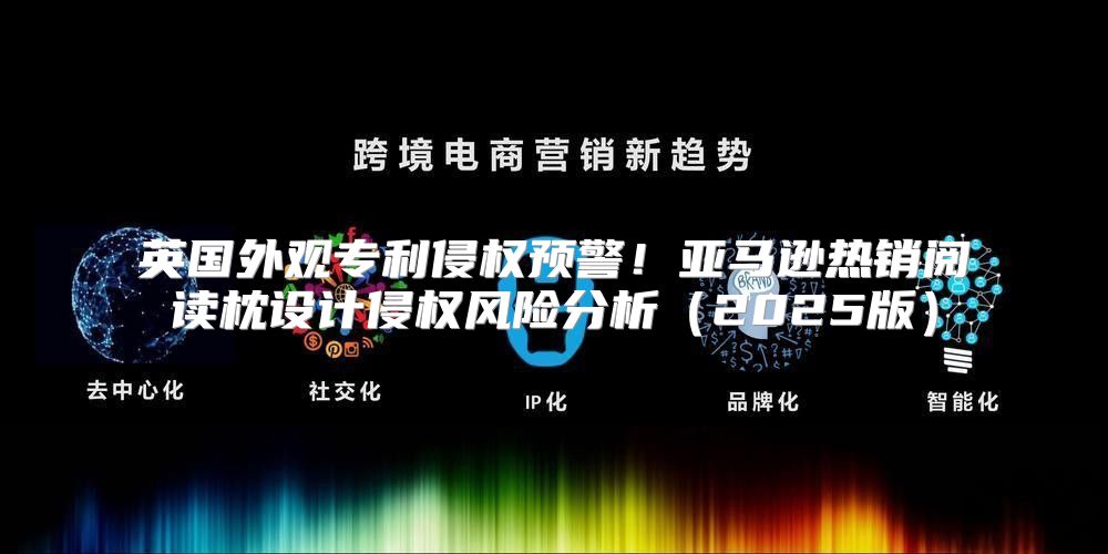英国外观专利侵权预警！亚马逊热销阅读枕设计侵权风险分析2025版