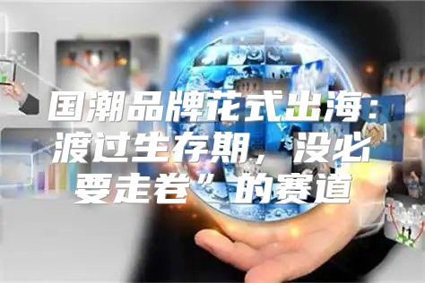 国潮品牌花式出海：渡过生存期，没必要走卷”的赛道