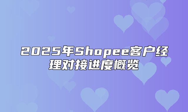 2025年Shopee客户经理对接进度概览