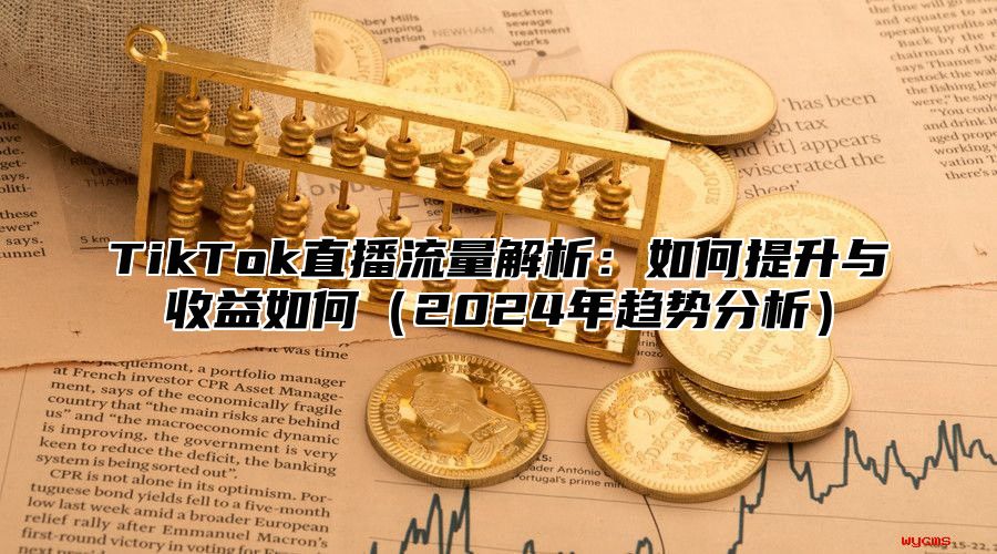 TikTok直播流量解析：如何提升与收益如何2025年趋势分析