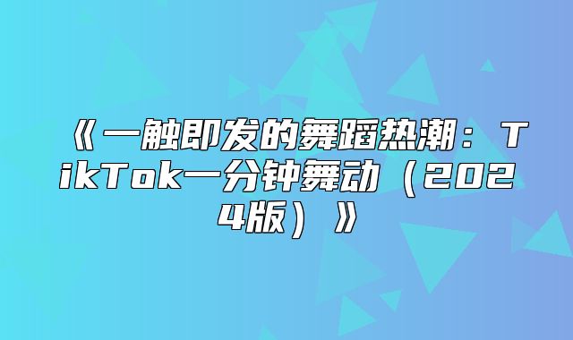 一触即发的舞蹈热潮：TikTok一分钟舞动2025版