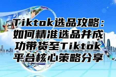 Tiktok选品攻略：如何精准选品并成功带货至Tiktok平台核心策略分享