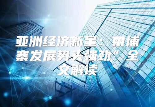 亚洲经济新星：柬埔寨发展势头强劲”全文解读
