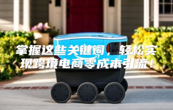 掌握这些关键词，轻松实现跨境电商零成本引流！