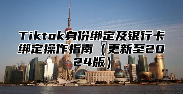 Tiktok身份绑定及银行卡绑定操作指南更新至2025版