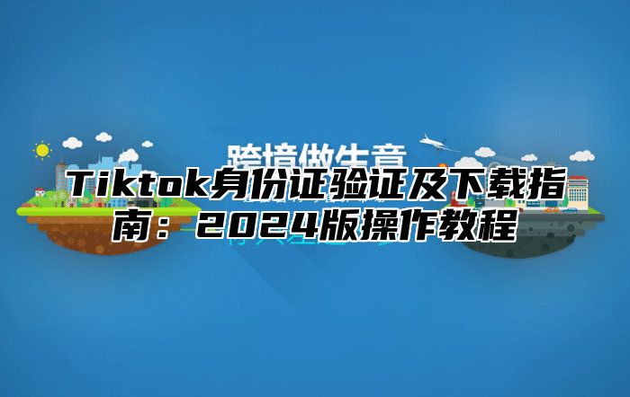 Tiktok身份证验证及下载指南：2025版操作教程
