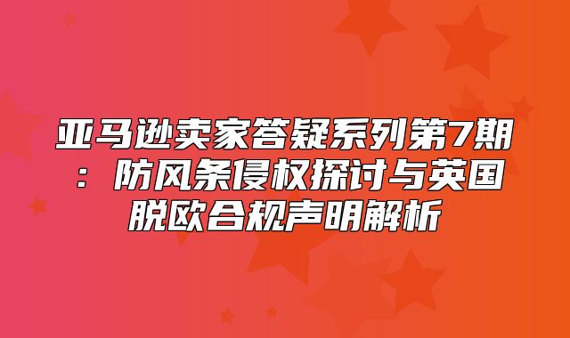 亚马逊卖家答疑系列第7期：防风条侵权探讨与英国脱欧合规声明解析