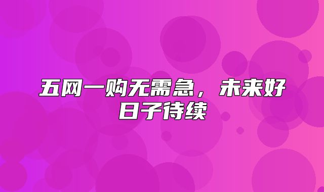 五网一购无需急，未来好日子待续
