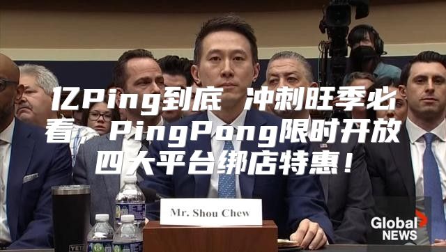亿Ping到底 冲刺旺季必看，PingPong限时开放四大平台绑店特惠！