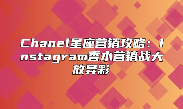 Chanel星座营销攻略：Instagram香水营销战大放异彩
