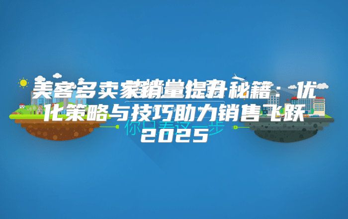 美客多卖家销量提升秘籍：优化策略与技巧助力销售飞跃2025
