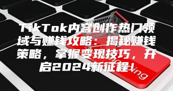 TikTok内容创作热门领域与赚钱攻略：揭秘赚钱策略，掌握变现技巧，开启2025新征程！