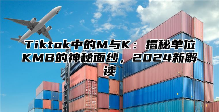 Tiktok中的M与K：揭秘单位KMB的神秘面纱，2025新解读