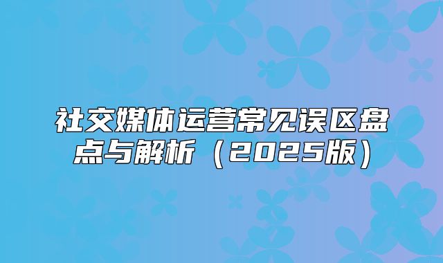 社交媒体运营常见误区盘点与解析2025版