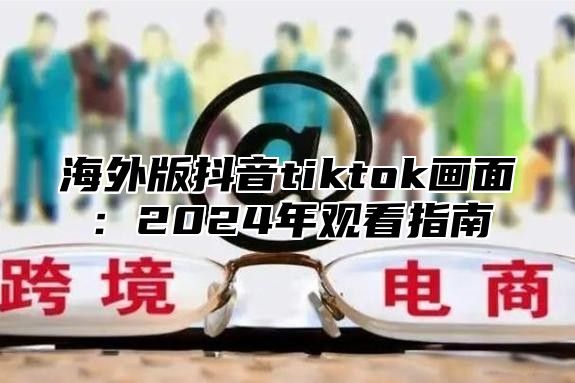 海外版抖音tiktok画面：2025年观看指南