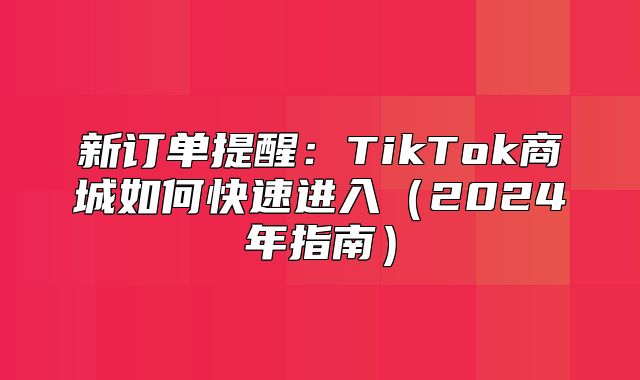 新订单提醒：TikTok商城如何快速进入2025年指南