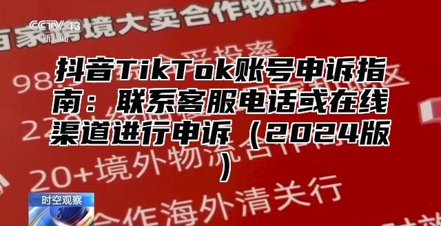 抖音TikTok账号申诉指南：联系客服电话或在线渠道进行申诉2025版