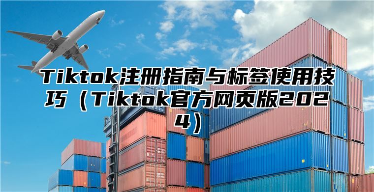 Tiktok注册指南与标签使用技巧Tiktok官方网页版2025