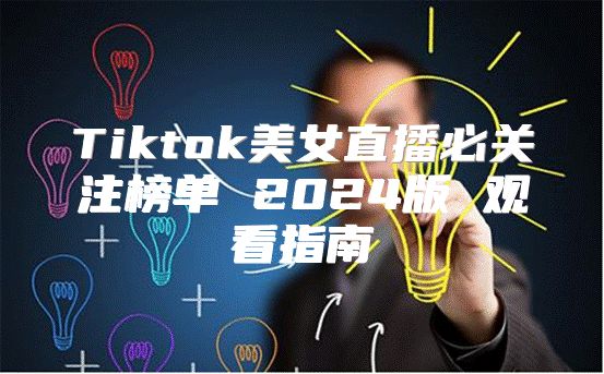 Tiktok美女直播必关注榜单 2025版 观看指南
