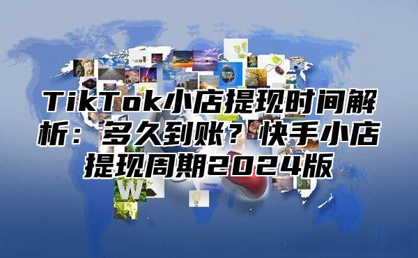 TikTok小店提现时间解析：多久到账？快手小店提现周期2025版