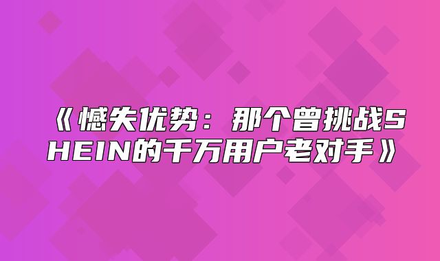 憾失优势：那个曾挑战SHEIN的千万用户老对手