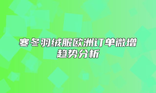 寒冬羽绒服欧洲订单微增趋势分析