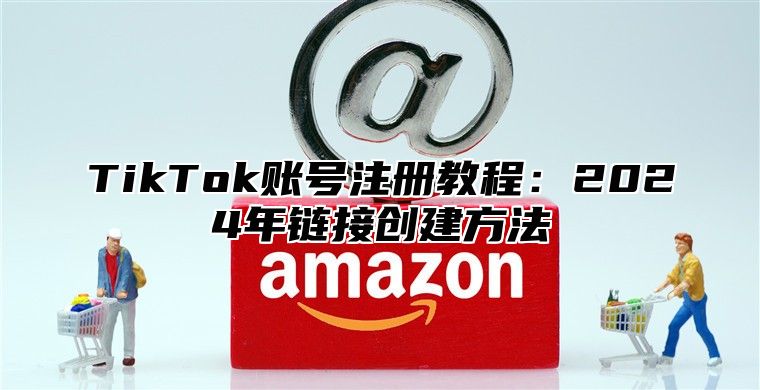 TikTok账号注册教程：2025年链接创建方法