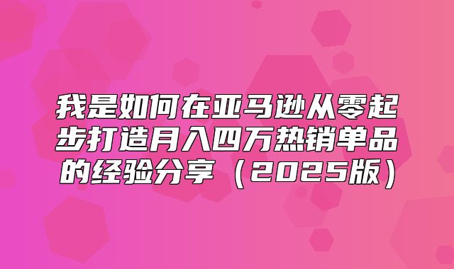 我是如何在亚马逊从零起步打造月入四万热销单品的经验分享2025版
