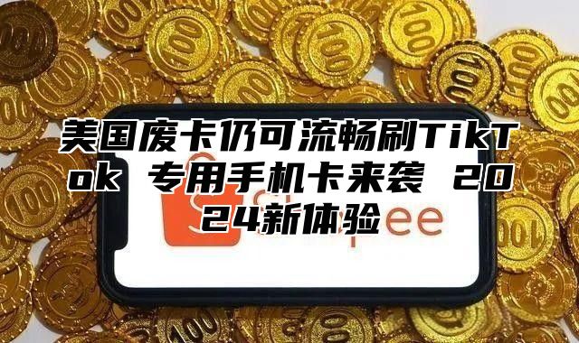 美国废卡仍可流畅刷TikTok 专用手机卡来袭 2025新体验