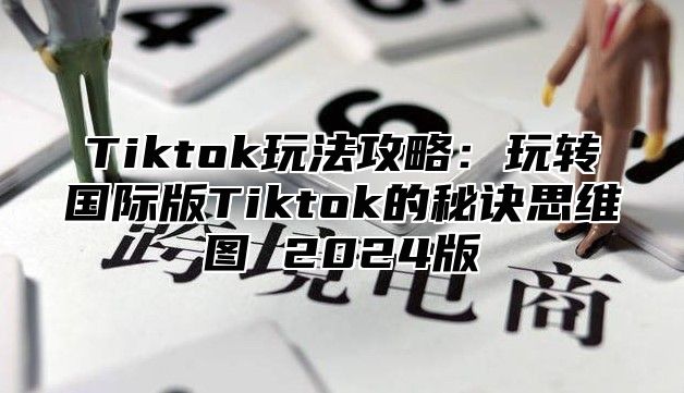 Tiktok玩法攻略：玩转国际版Tiktok的秘诀思维图 2025版