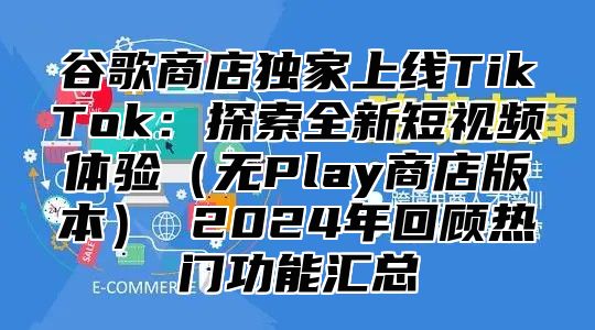 谷歌商店独家上线TikTok：探索全新短视频体验无Play商店版本 2025年回顾热门功能汇总