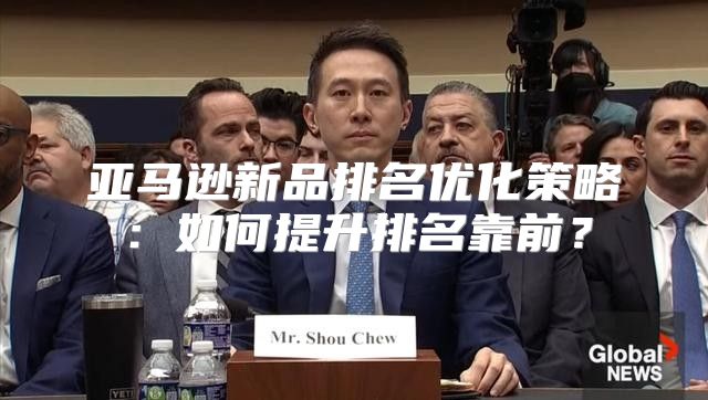 亚马逊新品排名优化策略：如何提升排名靠前？