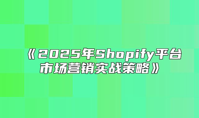 2025年Shopify平台市场营销实战策略