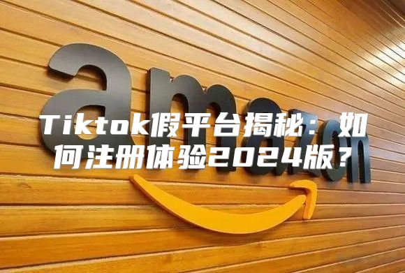 Tiktok假平台揭秘：如何注册体验2025版？