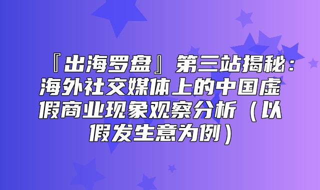『出海罗盘』第三站揭秘：海外社交媒体上的中国虚假商业现象观察分析以假发生意为例