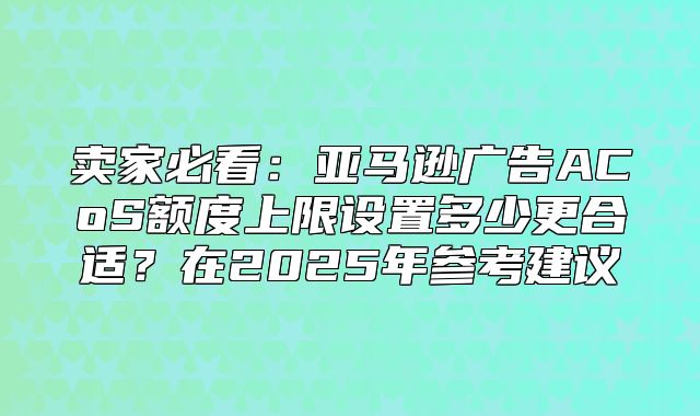 卖家必看：亚马逊广告ACoS额度上限设置多少更合适？在2025年参考建议
