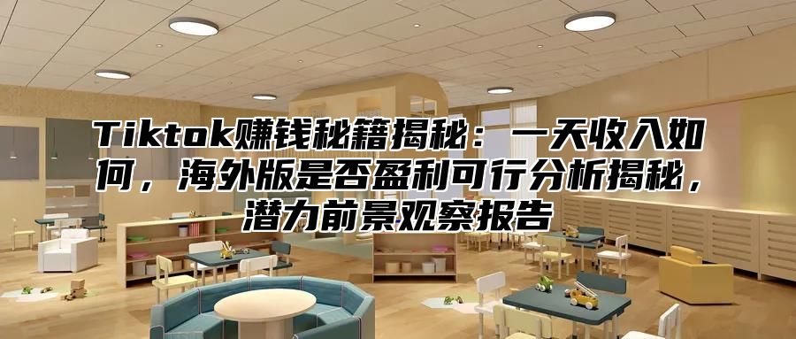 Tiktok赚钱秘籍揭秘：一天收入如何，海外版是否盈利可行分析揭秘，潜力前景观察报告