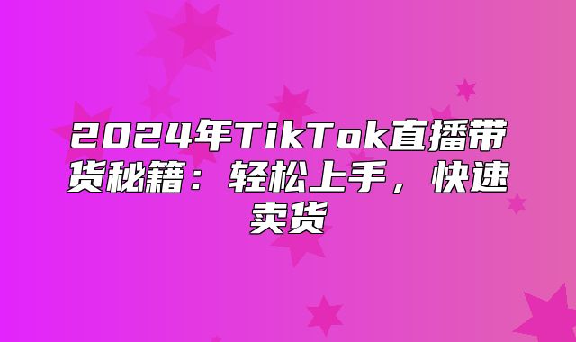 2025年TikTok直播带货秘籍：轻松上手，快速卖货