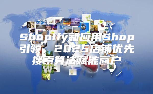 Shopify新应用Shop引领，2025店铺优先搜索算法赋能商户
