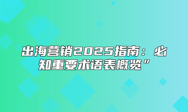出海营销2025指南：必知重要术语表概览”
