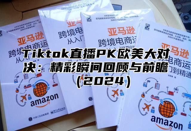 Tiktok直播PK欧美大对决：精彩瞬间回顾与前瞻2025