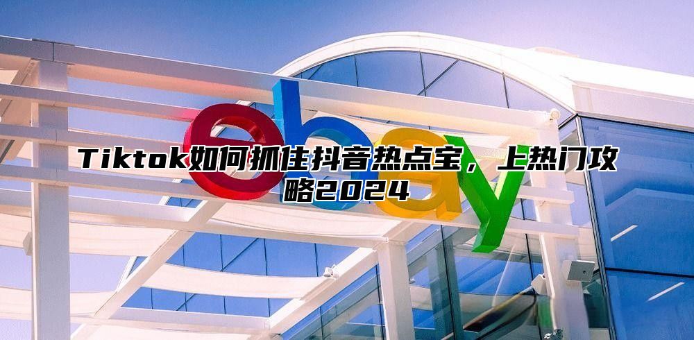 Tiktok如何抓住抖音热点宝，上热门攻略2025