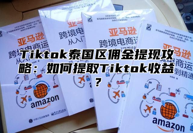 Tiktok泰国区佣金提现攻略：如何提取Tiktok收益？