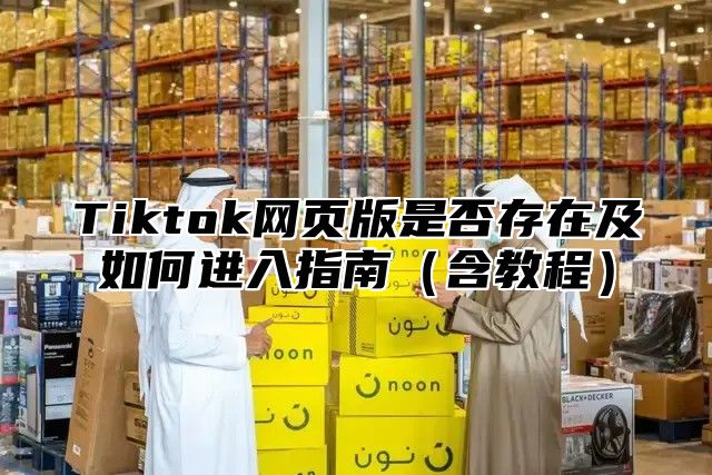 Tiktok网页版是否存在及如何进入指南含教程